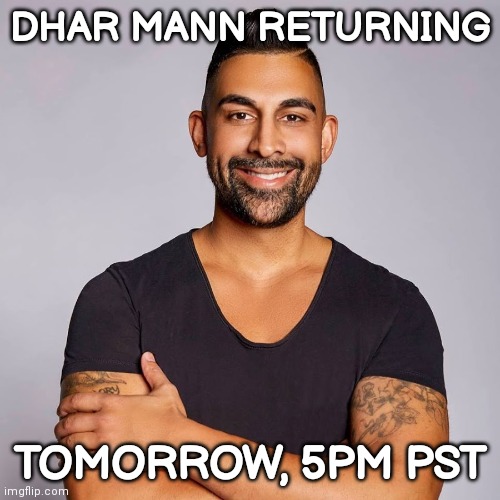 Tomorrow... | DHAR MANN RETURNING; TOMORROW, 5PM PST | image tagged in dhar mann,mann | made w/ Imgflip meme maker