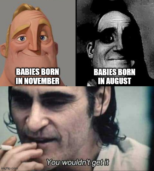 BABIES BORN
IN NOVEMBER; BABIES BORN
IN AUGUST | image tagged in traumatized mr incredible,you wouldn't get it,valentines day,joker,mr incredible,no nut november | made w/ Imgflip meme maker