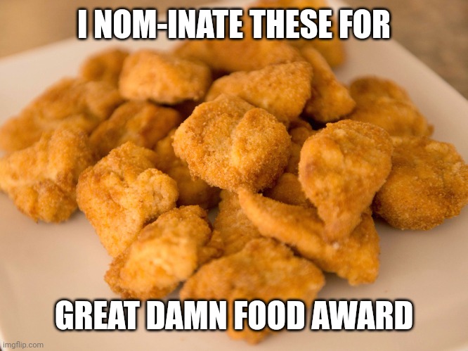 Nom | I NOM-INATE THESE FOR; GREAT DAMN FOOD AWARD | image tagged in chicken nuggets | made w/ Imgflip meme maker