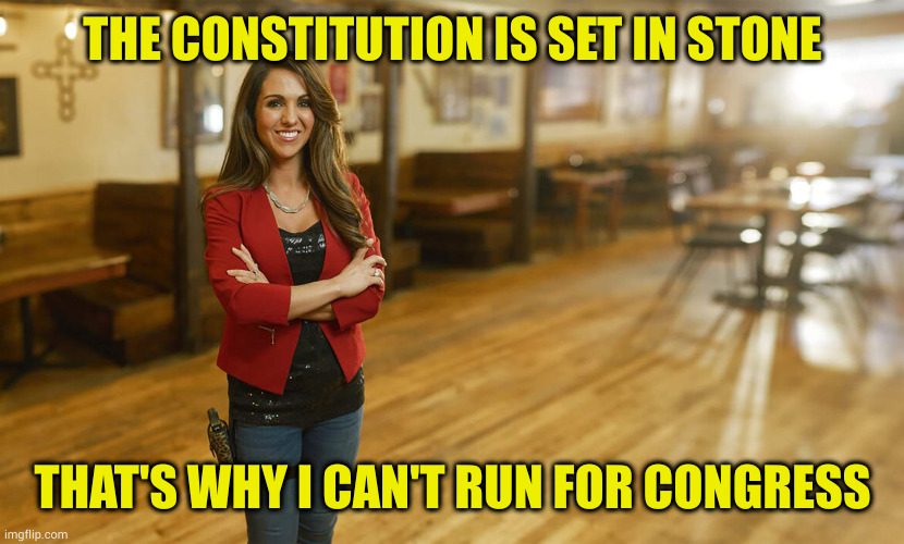 Laura Boebert | THE CONSTITUTION IS SET IN STONE THAT'S WHY I CAN'T RUN FOR CONGRESS | image tagged in laura boebert | made w/ Imgflip meme maker