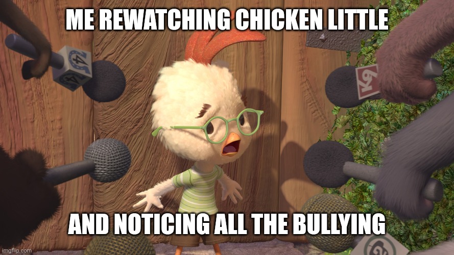Chicken Little | ME REWATCHING CHICKEN LITTLE; AND NOTICING ALL THE BULLYING | image tagged in chicken little | made w/ Imgflip meme maker