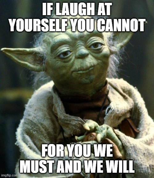 We can laugh with you or at you...you're choice | IF LAUGH AT YOURSELF YOU CANNOT; FOR YOU WE MUST AND WE WILL | image tagged in memes,star wars yoda | made w/ Imgflip meme maker