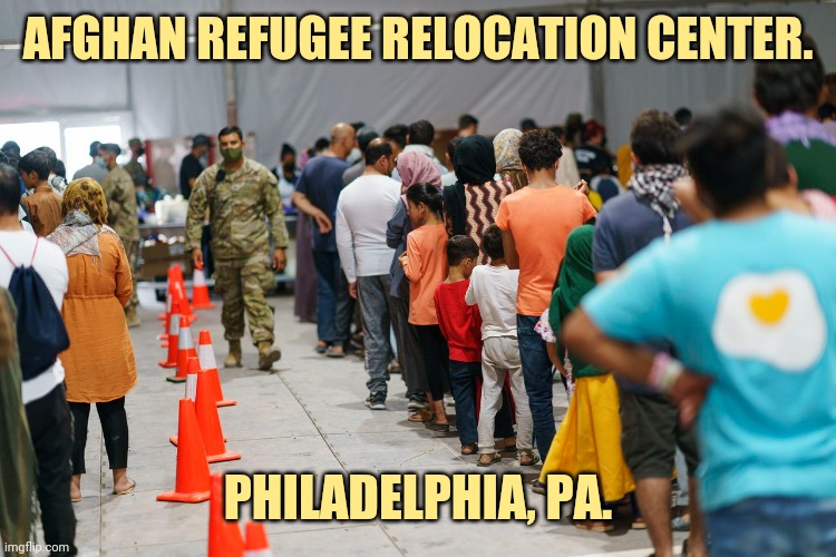 Just one of many. | AFGHAN REFUGEE RELOCATION CENTER. PHILADELPHIA, PA. | image tagged in memes | made w/ Imgflip meme maker
