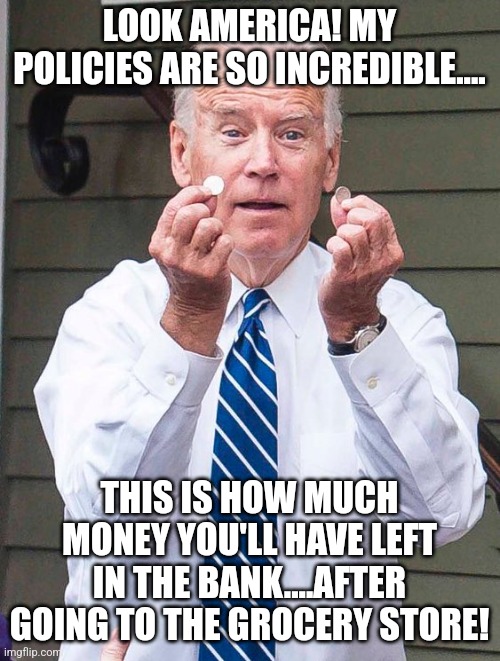 Bidenflation...it's like a warm fuzzy blanket...a blanket filled with plague fleas...but hey it's a blanket right? | LOOK AMERICA! MY POLICIES ARE SO INCREDIBLE.... THIS IS HOW MUCH MONEY YOU'LL HAVE LEFT IN THE BANK....AFTER GOING TO THE GROCERY STORE! | image tagged in joe biden,inflation,prices,expectation vs reality,liberal logic | made w/ Imgflip meme maker