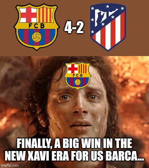 Barca 4-2 Atleti | 4-2; FINALLY, A BIG WIN IN THE NEW XAVI ERA FOR US BARCA... | image tagged in memes,it's finally over,barcelona,atletico madrid,laliga,futbol | made w/ Imgflip meme maker