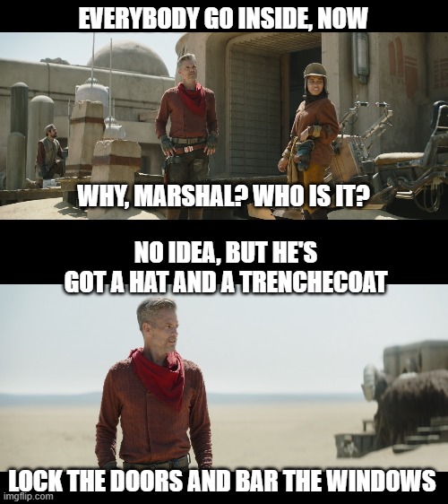 Boba Fett Ep6 | EVERYBODY GO INSIDE, NOW; WHY, MARSHAL? WHO IS IT? NO IDEA, BUT HE'S GOT A HAT AND A TRENCHECOAT; LOCK THE DOORS AND BAR THE WINDOWS | image tagged in star wars,the book of boba fett | made w/ Imgflip meme maker