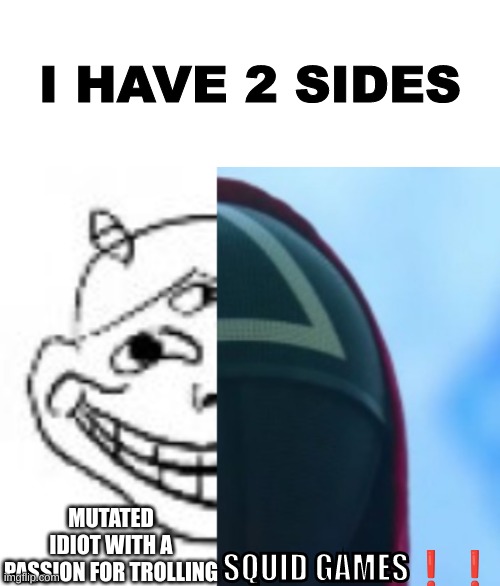 SQUID GAMES!! | I HAVE 2 SIDES; MUTATED IDIOT WITH A PASSION FOR TROLLING; SQUID GAMES❗❗ | made w/ Imgflip meme maker