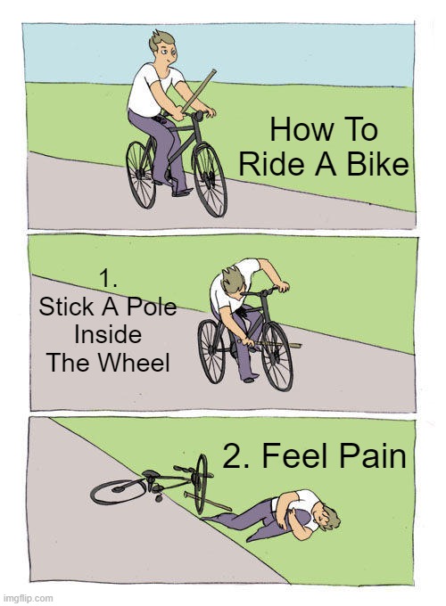 How To Ride A Bike | How To Ride A Bike; 1. Stick A Pole Inside The Wheel; 2. Feel Pain | image tagged in memes,bike fall | made w/ Imgflip meme maker