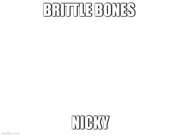 Brittle bones nicky you were crafty and tricky | BRITTLE BONES; NICKY | image tagged in blank white template | made w/ Imgflip meme maker