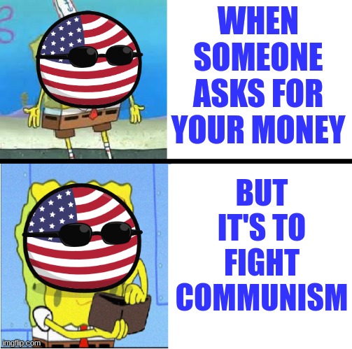 Spongebob money meme | WHEN SOMEONE ASKS FOR YOUR MONEY; BUT IT'S TO FIGHT COMMUNISM | image tagged in spongebob money meme,communism,america | made w/ Imgflip meme maker