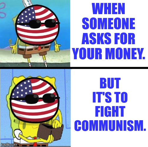Spongebob money meme | WHEN SOMEONE ASKS FOR YOUR MONEY. BUT IT'S TO FIGHT COMMUNISM. | image tagged in spongebob money meme,communism,america | made w/ Imgflip meme maker