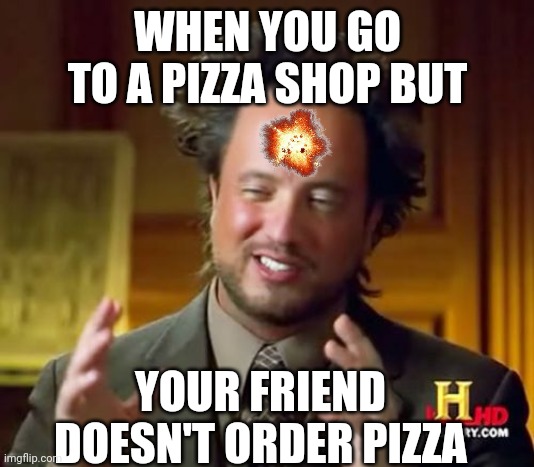 Ancient Aliens | WHEN YOU GO TO A PIZZA SHOP BUT; YOUR FRIEND DOESN'T ORDER PIZZA | image tagged in memes,ancient aliens | made w/ Imgflip meme maker