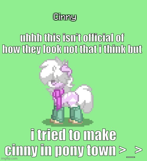 pain lmao | uhhh this isn’t official of how they look not that i think but; i tried to make cinny in pony town >_> | made w/ Imgflip meme maker