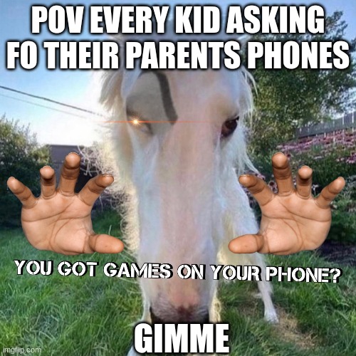 You got games on yo phone | POV EVERY KID ASKING FO THEIR PARENTS PHONES; GIMME | image tagged in stupidity,dumbass | made w/ Imgflip meme maker