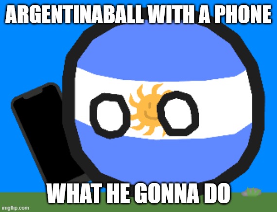 Argentinaball with a phone | ARGENTINABALL WITH A PHONE; WHAT HE GONNA DO | image tagged in argentinaball with a phone | made w/ Imgflip meme maker