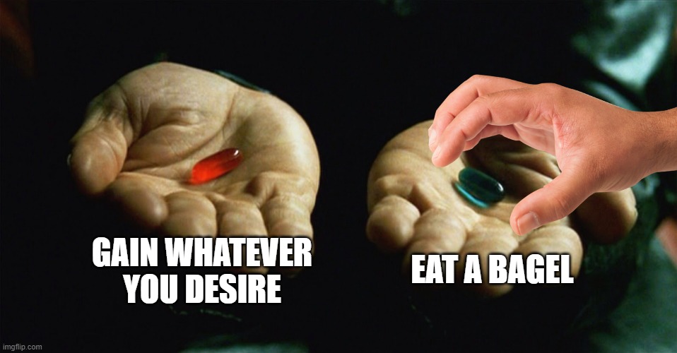 When Someone Is Hungry | GAIN WHATEVER YOU DESIRE; EAT A BAGEL | image tagged in red pill blue pill | made w/ Imgflip meme maker