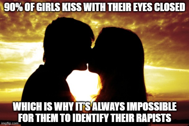 Explanation | 90% OF GIRLS KISS WITH THEIR EYES CLOSED; WHICH IS WHY IT’S ALWAYS IMPOSSIBLE FOR THEM TO IDENTIFY THEIR RAPISTS | image tagged in kissing | made w/ Imgflip meme maker