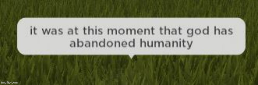 it was at this moment that god has abandoned humanity | image tagged in it was at this moment that god has abandoned humanity | made w/ Imgflip meme maker