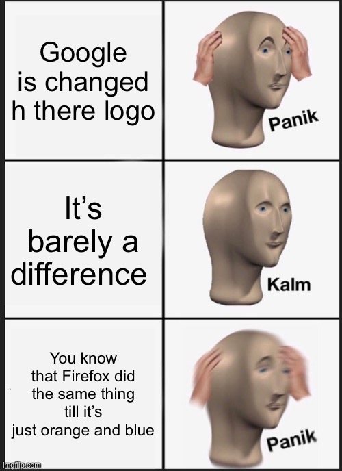 Panik Kalm Panik Meme | Google is changed h there logo; It’s barely a difference; You know that Firefox did the same thing till it’s just orange and blue | image tagged in memes,panik kalm panik | made w/ Imgflip meme maker
