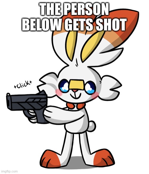 Scorbunny Delete this | THE PERSON BELOW GETS SHOT | image tagged in scorbunny delete this | made w/ Imgflip meme maker