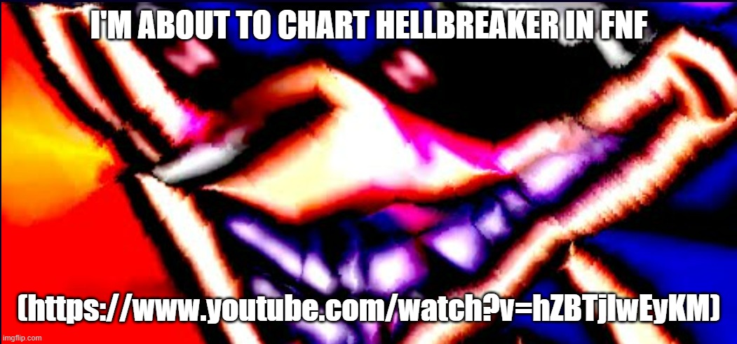 Xenophanes took 40 Benadryls | I'M ABOUT TO CHART HELLBREAKER IN FNF; (https://www.youtube.com/watch?v=hZBTjlwEyKM) | image tagged in xenophanes took 40 benadryls | made w/ Imgflip meme maker