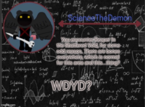 Science's template for scientists | You encounter Reaper in the Shattered Void, for some odd reason. There are bones everywhere, which is normal for this area and this...thing? WDYD? | image tagged in science's template for scientists | made w/ Imgflip meme maker