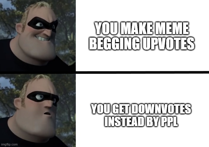 my new template, feel free to make | YOU MAKE MEME BEGGING UPVOTES; YOU GET DOWNVOTES INSTEAD BY PPL | image tagged in disappointed mr incredible | made w/ Imgflip meme maker