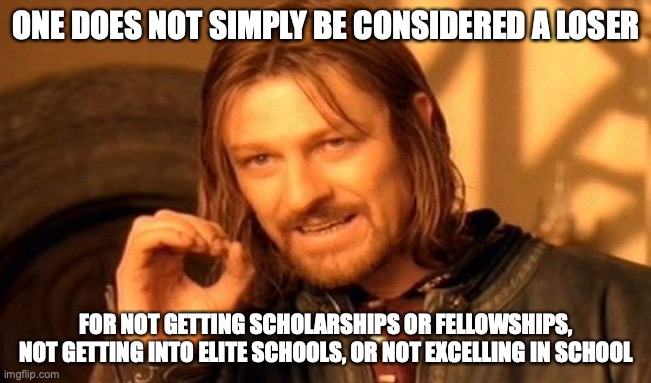 Loser | ONE DOES NOT SIMPLY BE CONSIDERED A LOSER; FOR NOT GETTING SCHOLARSHIPS OR FELLOWSHIPS, NOT GETTING INTO ELITE SCHOOLS, OR NOT EXCELLING IN SCHOOL | image tagged in memes,one does not simply,loser | made w/ Imgflip meme maker