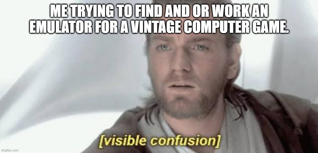 I wish I was tech savvy like the stereotype of being autistic is. |  ME TRYING TO FIND AND OR WORK AN EMULATOR FOR A VINTAGE COMPUTER GAME. | image tagged in visible confusion,computer guy facepalm,computer nerd,computer games | made w/ Imgflip meme maker
