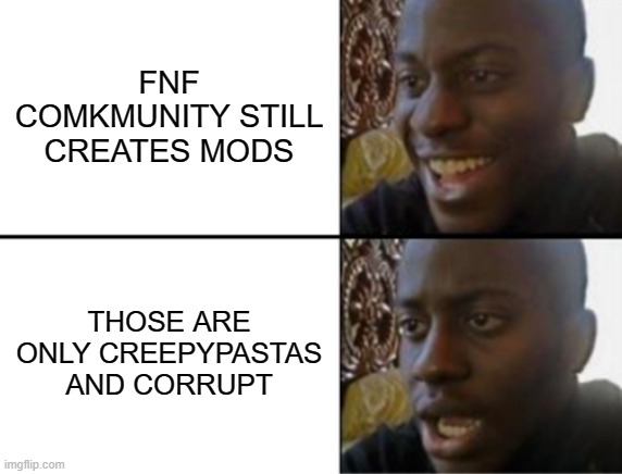 FnF Is becoming bad | FNF COMKMUNITY STILL CREATES MODS; THOSE ARE ONLY CREEPYPASTAS AND CORRUPT | image tagged in oh yeah oh no,friday night funkin,memes,not fun,creepypasta | made w/ Imgflip meme maker