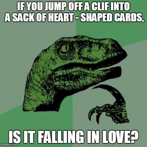 Philosoraptor | IF YOU JUMP OFF A CLIF INTO A SACK OF HEART - SHAPED CARDS, IS IT FALLING IN LOVE? | image tagged in memes,philosoraptor | made w/ Imgflip meme maker