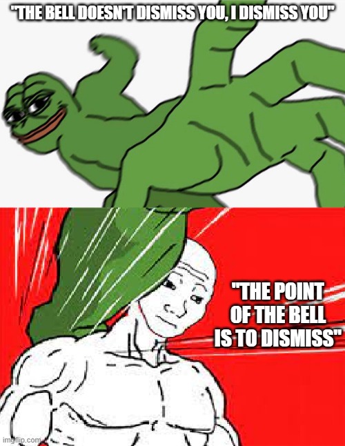 A comeback argument to the teacher |  "THE BELL DOESN'T DISMISS YOU, I DISMISS YOU"; "THE POINT OF THE BELL IS TO DISMISS" | image tagged in pepe punch vs dodging wojak,bell | made w/ Imgflip meme maker