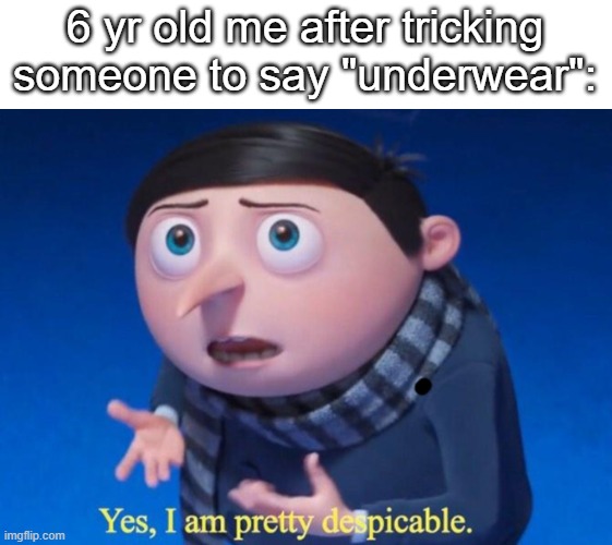 i installed the title boss | 6 yr old me after tricking someone to say "underwear": | image tagged in yes i am pretty despicable | made w/ Imgflip meme maker