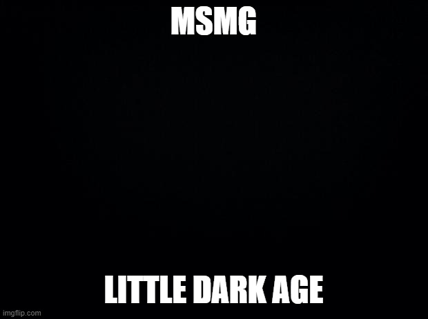 Do we do it together and upload it to our channels? | MSMG; LITTLE DARK AGE | image tagged in black background | made w/ Imgflip meme maker