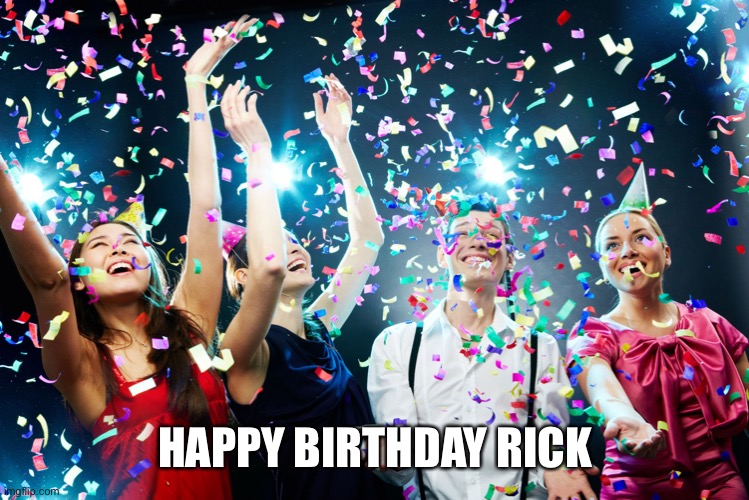 Party time | HAPPY BIRTHDAY RICK | image tagged in party time | made w/ Imgflip meme maker