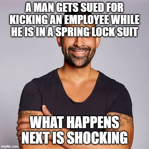 Dhar Mann | A MAN GETS SUED FOR KICKING AN EMPLOYEE WHILE HE IS IN A SPRING LOCK SUIT; WHAT HAPPENS NEXT IS SHOCKING | image tagged in dhar mann | made w/ Imgflip meme maker