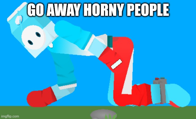 GO AWAY HORNY PEOPLE | image tagged in milky touches grass mp4 | made w/ Imgflip meme maker