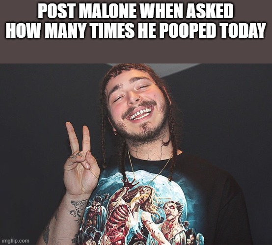 Post Malone When Asked How Many Times He Pooped Today |  POST MALONE WHEN ASKED HOW MANY TIMES HE POOPED TODAY | image tagged in post malone,pooped,pooping,funny,funny memes,memes | made w/ Imgflip meme maker