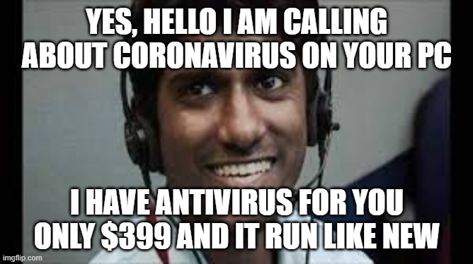 Indian scammer | YES, HELLO I AM CALLING ABOUT CORONAVIRUS ON YOUR PC; I HAVE ANTIVIRUS FOR YOU ONLY $399 AND IT RUN LIKE NEW | image tagged in indian scammer | made w/ Imgflip meme maker