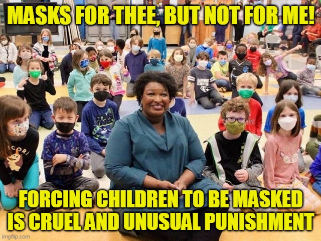 And curse every liberal who defends any and all of the mandates, yet looks the other way for this behavior. | MASKS FOR THEE, BUT NOT FOR ME! FORCING CHILDREN TO BE MASKED IS CRUEL AND UNUSUAL PUNISHMENT | image tagged in democrats,liberal hypocrisy,evil,liberal logic,sick | made w/ Imgflip meme maker