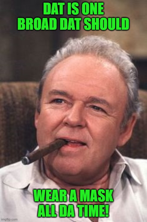 Archie Bunker | DAT IS ONE BROAD DAT SHOULD WEAR A MASK ALL DA TIME! | image tagged in archie bunker | made w/ Imgflip meme maker