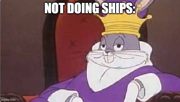 Bugs Bunny King | NOT DOING SHIPS: | image tagged in bugs bunny king | made w/ Imgflip meme maker