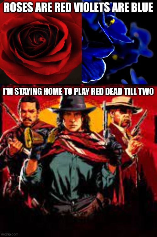 Roses are red violets are bue |  ROSES ARE RED VIOLETS ARE BLUE; I'M STAYING HOME TO PLAY RED DEAD TILL TWO | image tagged in red dead,red dead redemption,funny,comedy,valentines day | made w/ Imgflip meme maker