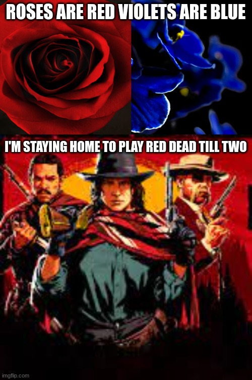 Roses are red violets are bue | ROSES ARE RED VIOLETS ARE BLUE; I'M STAYING HOME TO PLAY RED DEAD TILL TWO | image tagged in red dead,red dead redemption,funny,comedy,valentines day | made w/ Imgflip meme maker