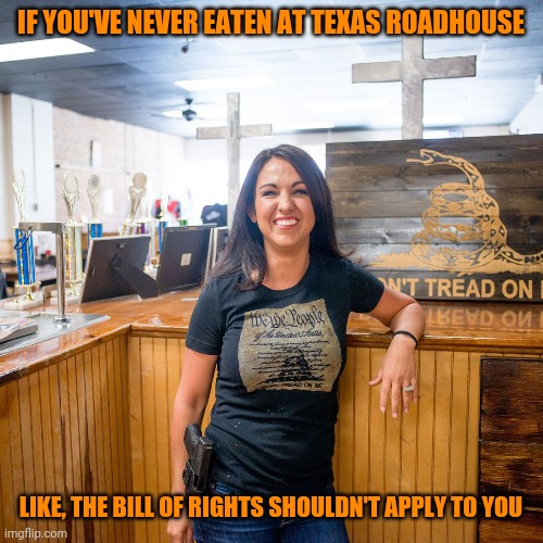 Lauren Boebert | IF YOU'VE NEVER EATEN AT TEXAS ROADHOUSE; LIKE, THE BILL OF RIGHTS SHOULDN'T APPLY TO YOU | image tagged in insurrectionist,liar,dumb white girl,bourgie | made w/ Imgflip meme maker