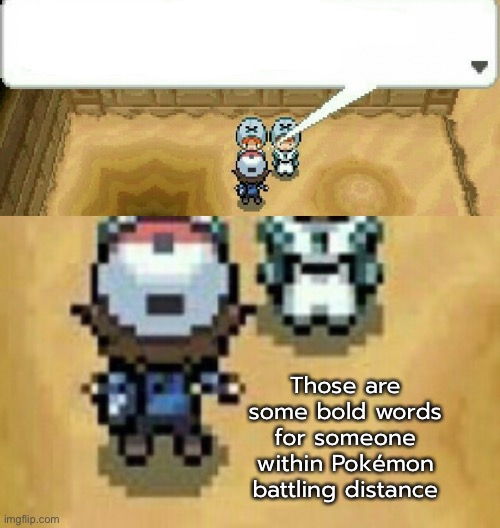 Who wants this to be a temp? | Those are some bold words for someone within Pokémon battling distance | made w/ Imgflip meme maker