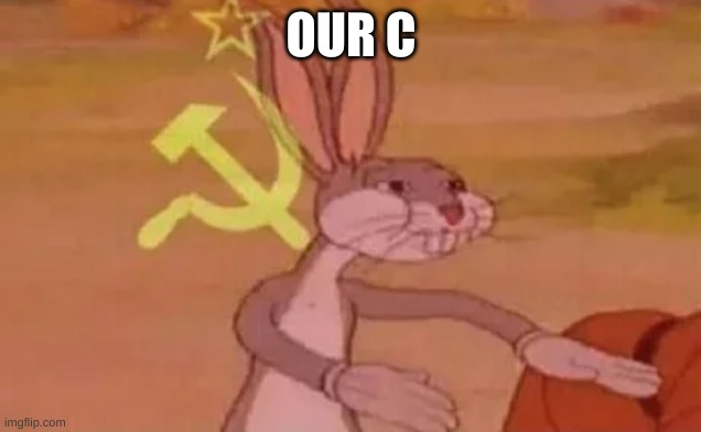 Bugs bunny communist | OUR C | image tagged in bugs bunny communist | made w/ Imgflip meme maker