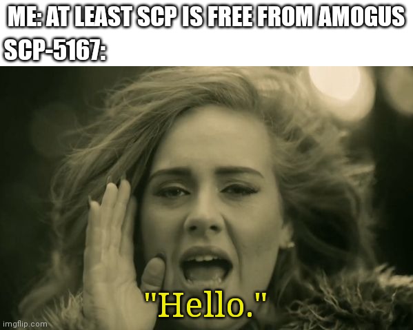 Amoguscp | ME: AT LEAST SCP IS FREE FROM AMOGUS; SCP-5167:; "Hello." | image tagged in adele hello,scp meme,scp,amogus,among us | made w/ Imgflip meme maker