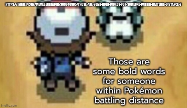 https://imgflip.com/memegenerator/369846985/Those-are-some-bold-words-for-someone-within-battling-distance-2 | HTTPS://IMGFLIP.COM/MEMEGENERATOR/369846985/THOSE-ARE-SOME-BOLD-WORDS-FOR-SOMEONE-WITHIN-BATTLING-DISTANCE-2 | image tagged in those are some bold words for someone within battling distance 2 | made w/ Imgflip meme maker