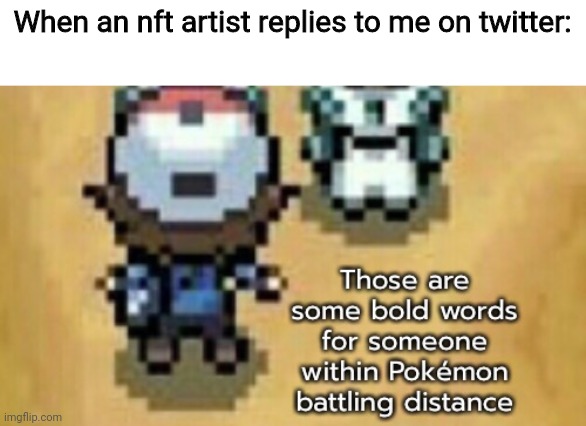 Those are some bold words for someone within battling distance 2 | When an nft artist replies to me on twitter: | image tagged in those are some bold words for someone within battling distance 2 | made w/ Imgflip meme maker
